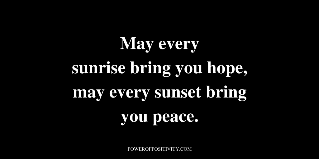 May every sunrise bring you hope, may every sunset bring you peace.