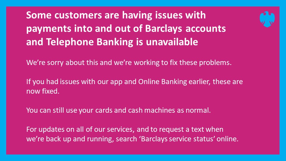 We’re sorry if you’re having issues with some of our services at the moment. For updates, please visit status.uk.barclays