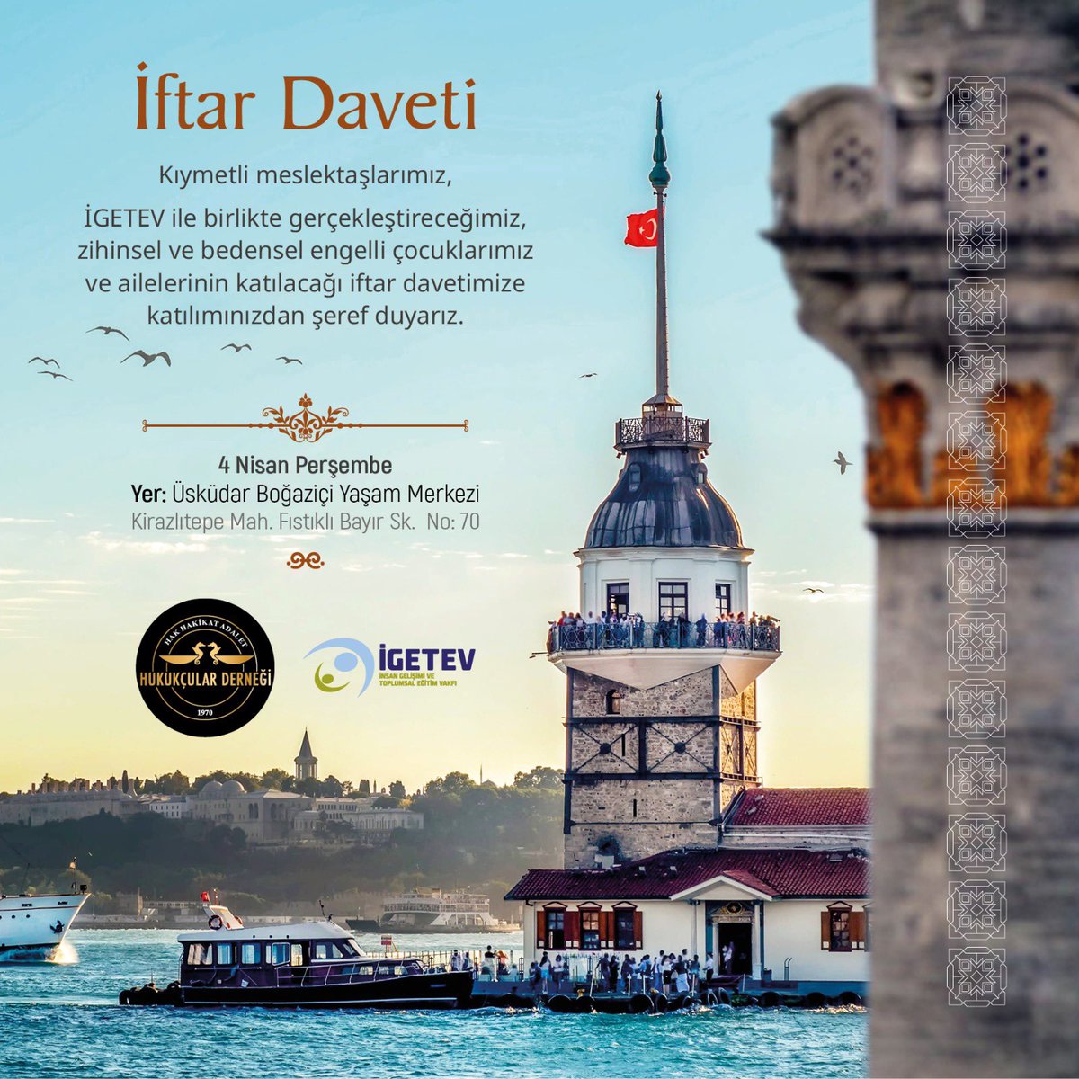 Kıymetli meslektaşlarımız, İGETEV ile birlikte gerçekleştireceğimiz, zihinsel ve bedensel engelli çocuklarımız ve ailelerinin katılacağı iftar davetimize katılımınızdan şeref duyarız. 4 Nisan Perşembe Yer: Üsküdar Boğaziçi Yaşam Merkezi Kirazlıtepe Mah. Fıstıklı Bayır Sk. No: