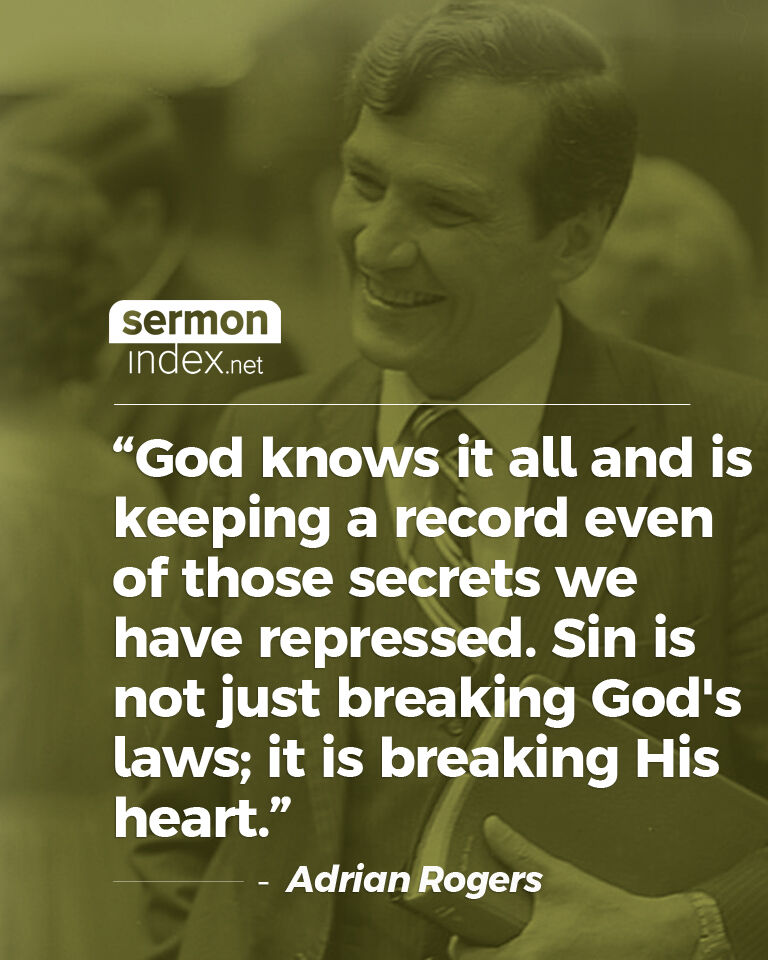 'God knows it all and is keeping a record even of those secrets we have repressed. Sin is not just breaking God's laws; it is breaking His heart.' - Adrian Rogers