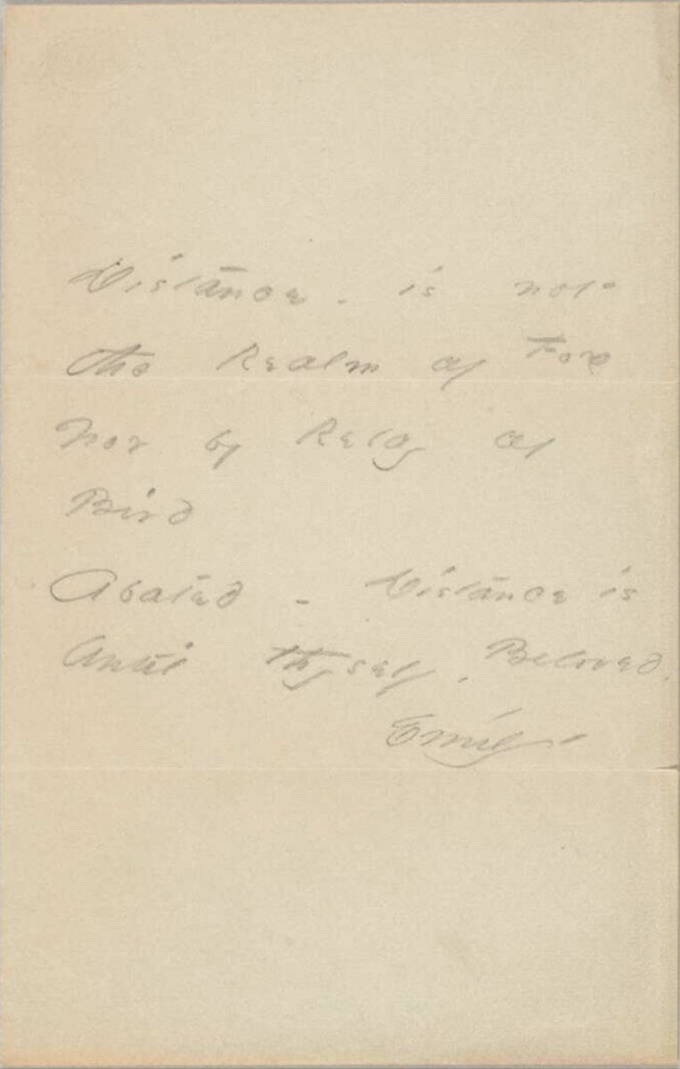 Distance – is not the Realm of Fox Nor by Relay of Bird Abated – Distance is Until thyself, Beloved. Emily – (sent from Emily Dickinson to Susan Gilbert Dickinson, 1866)