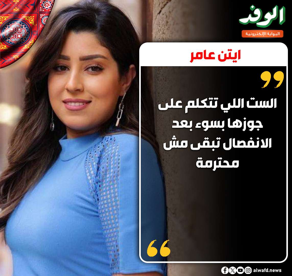 بوابة الوفد| آيتن عامر: "الست اللي تتكلم على جوزها بسوء بعد الانفصال تبقى مش محترمة" 