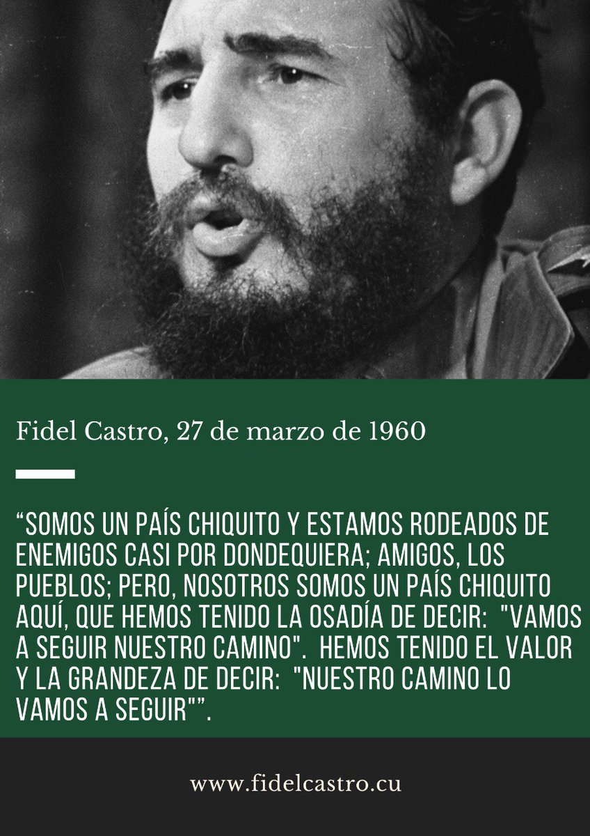 “Somos un país chiquito y estamos rodeados de enemigos casi por dondequiera (...) nosotros somos un país chiquito aquí, que hemos tenido la osadía de decir: 'Vamos a seguir nuestro camino'. Hemos tenido el valor y la grandeza de decir: 'Nuestro camino lo vamos a seguir” Fidel