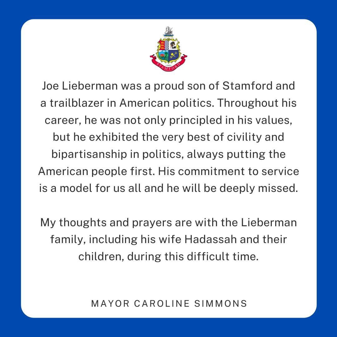 I am deeply saddened to hear about the passing of Senator Joe Lieberman. He was a proud son of Stamford and a trailblazer in American politics. My thoughts and prayers are with the Lieberman family, including his wife Hadassah and their children, during this difficult time.