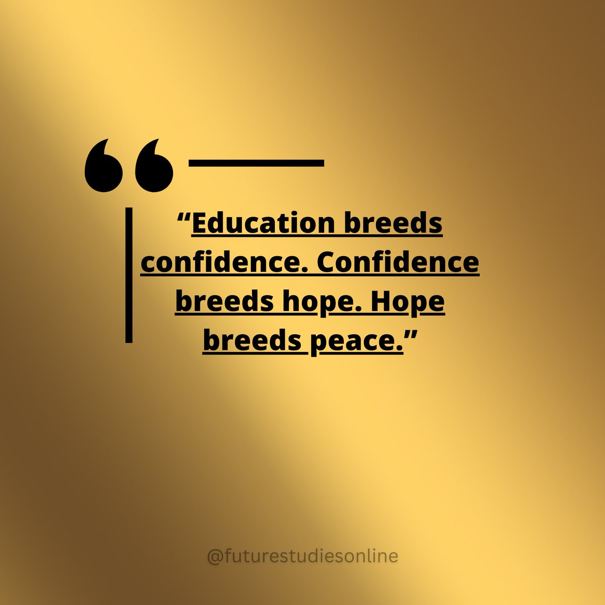 “Education breeds confidence. Confidence breeds hope. Hope breeds peace.”