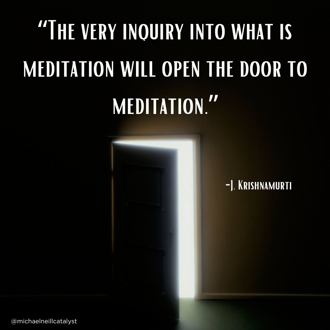 “The very inquiry into what is meditation will open the door to meditation.”  -J. Krishnamurti