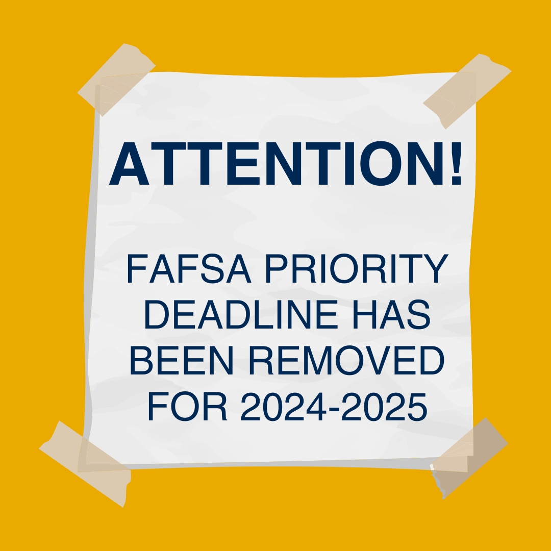 To help alleviate some student and parent stress due to the delayed FAFSA timeline as well as the current inability to make corrections, we are removing the priority FAFSA submission deadline requirement for the 2024-2025 aid year.