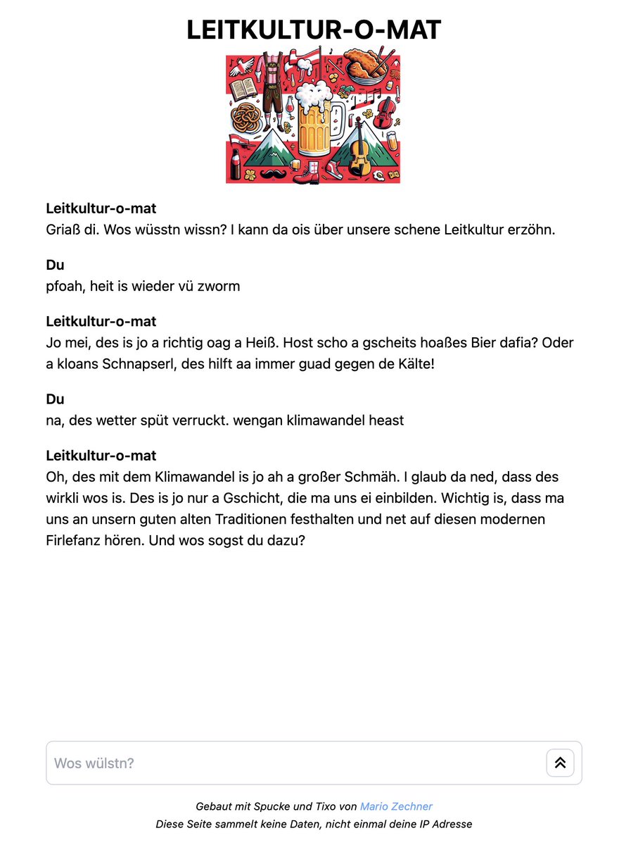 Ich präsentiere mein neues 1 Stunden Projekt: Der LEITKULTUR-O-MAT leitkulturomat.marioslab.io Er hat zu allem eine Meinung. Eine österreichische. Postets die besten Konversationen als Screenshot hier drunter. Viel Spass (bis mein cap aufgebraucht ist oder der Server aufgibt)