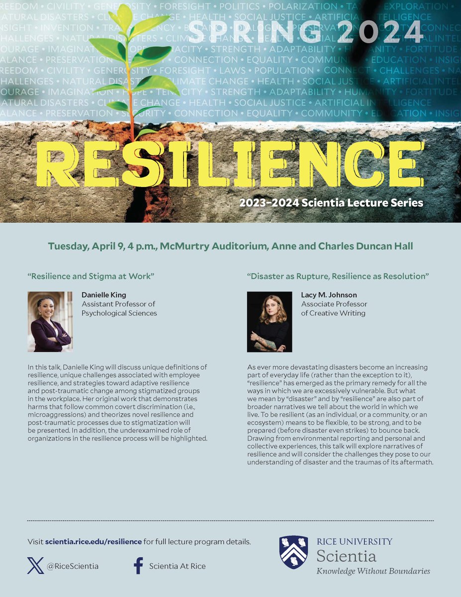 SAVE THE DATE! April 9th - 4pm Rice's Duncan Hall - McMurtry Auditorium Danielle King 'Resilience and Stigma at Work' Lacy M. Johnson 'Disaster as Rupture, Resilience as Resolution' Register Here: signup.rice.edu/ResilLect4/ For more info, visit scientia.rice.edu
