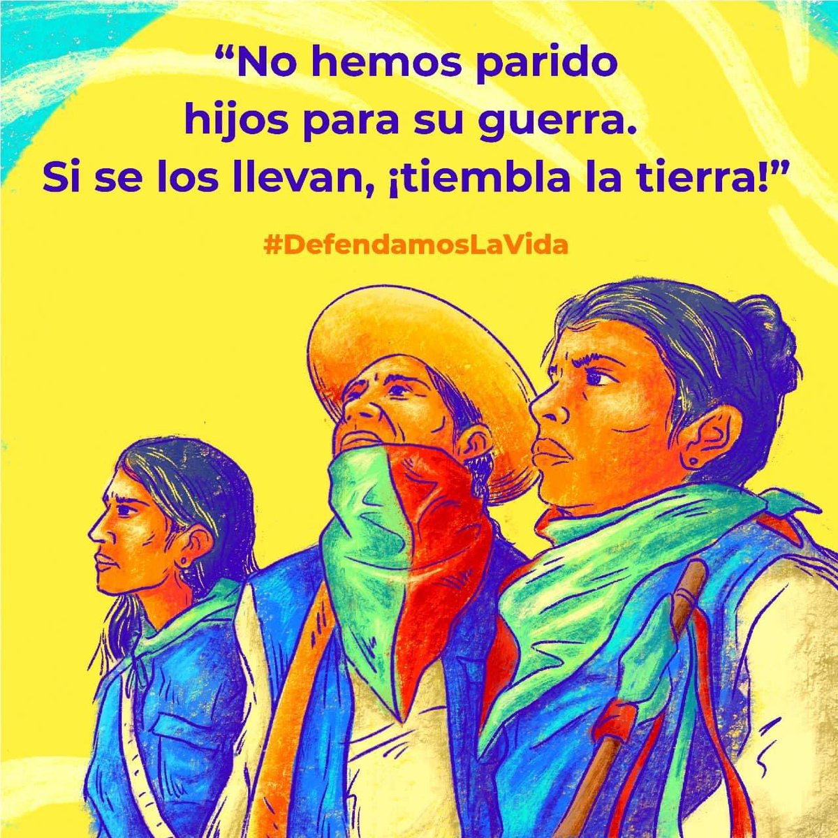 “No hemos parido hijos para su guerra.
Si se los llevan, ¡tiembla la tierra!” 
#DefendamosLaVida