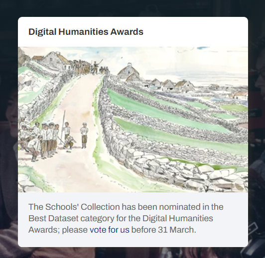 The @duchas_ie Schools' Collection has been nominated in the Best Dataset category for the @dhawards Digital Humanities Awards; please vote for us before 31 March. dhawards.org/dhawards2023/v…