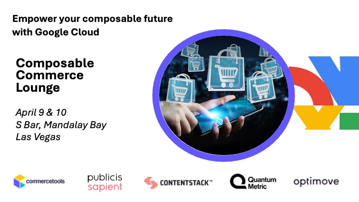Join <a href="/commercetools/">commercetools</a> , <a href="/Contentstack/">Contentstack</a> , <a href="/quantummetric/">Quantum Metric</a> &amp; <a href="/Optimove/">Optimove</a> at our Composable Commerce Lounge, brought to you by <a href="/PublicisSapient/">Publicis Sapient</a> during <a href="/googlecloud/">Google Cloud</a> NEXT.! Register for sessions and events now, as space will be limited.

events.publicissapient.com/pscclounge