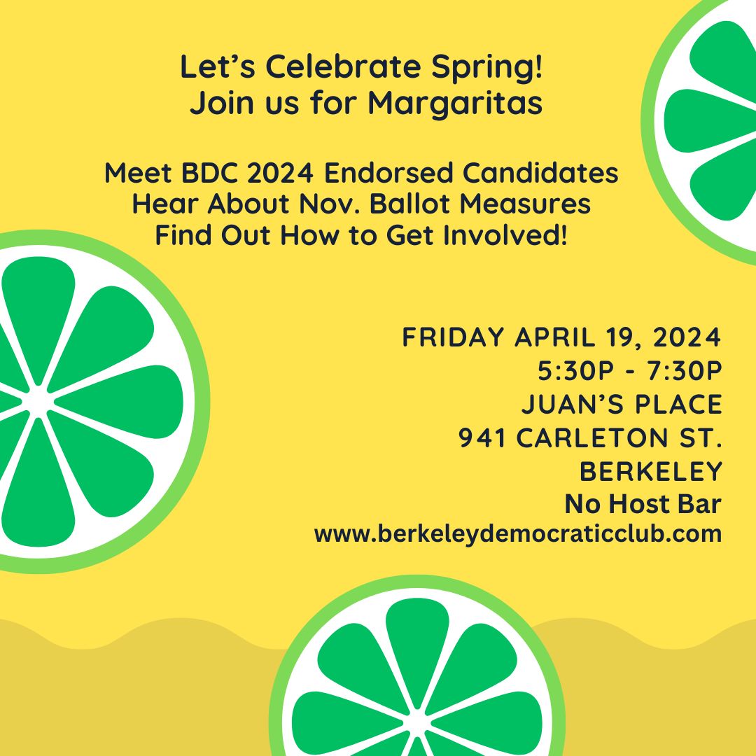 Join us on April 19 for margaritas and learn how you can get involved in the upcoming elections and local politics here at home. The BDC board will be there - we can't wait to meet you! berkeleydemocraticclub.com