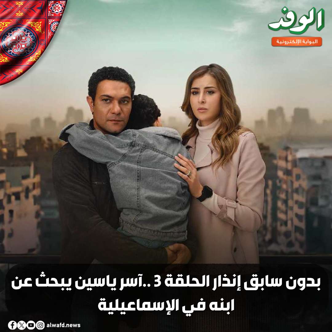 بوابة الوفد | بدون سابق إنذار الحلقة 3 ..آسر ياسين يبحث عن ابنه في الإسماعيلية 