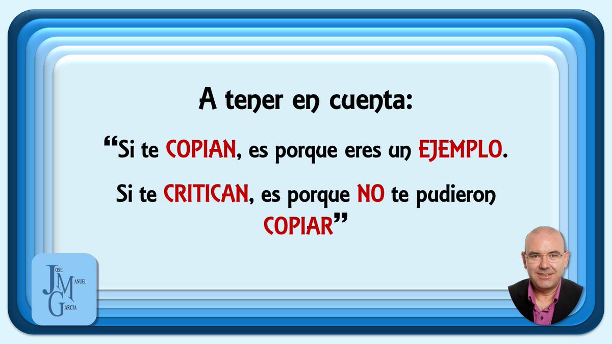 A tener en cuenta:

Si te COPIAN, es porque eres un EJEMPLO.
Si te CRITICAN, es porque NO te pudieron COPIAR.