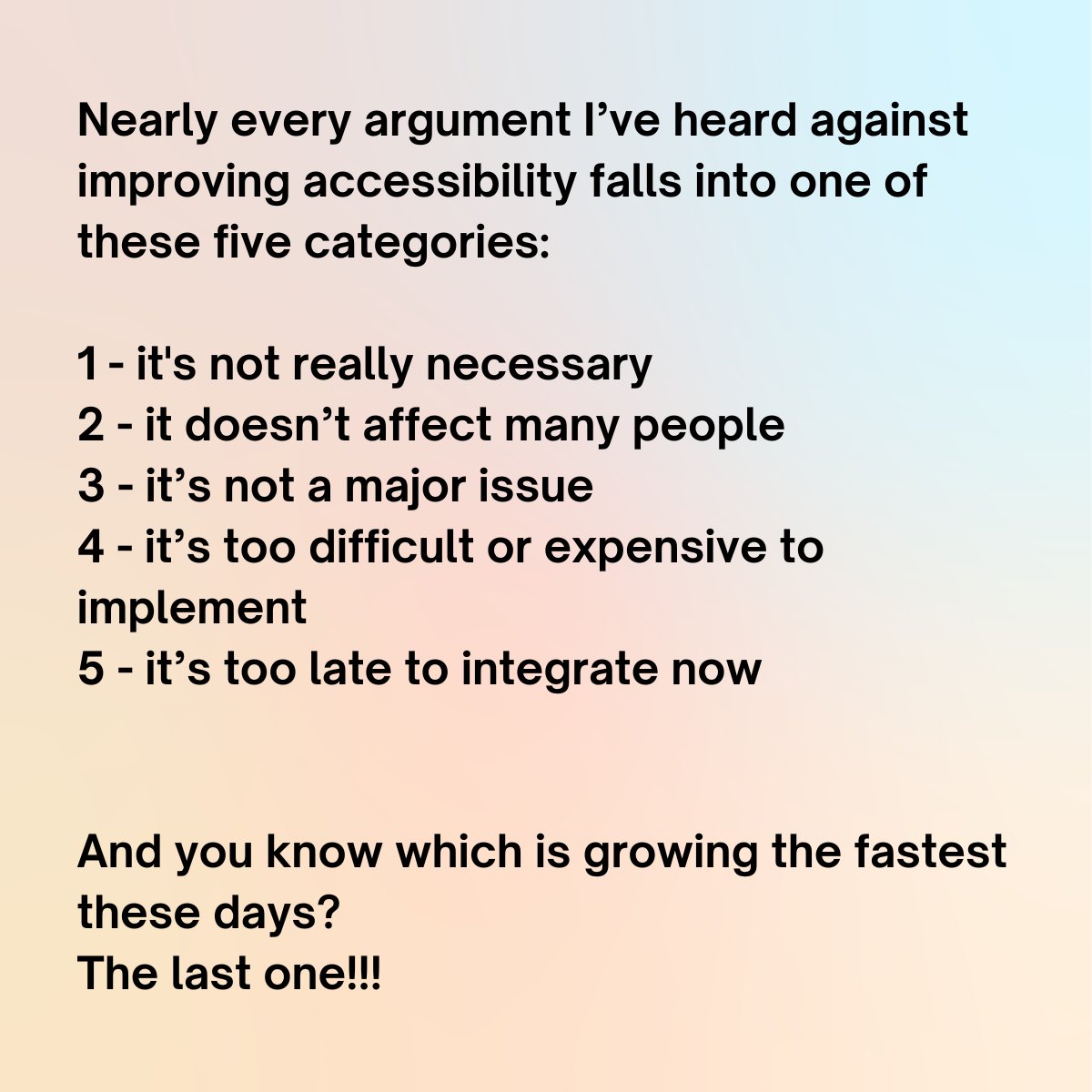 Nearly every argument I’ve heard against improving accessibility falls into one of these five categories: 1 - it's not really necessary 2 - it doesn’t affect many people 3 - it’s not a major issue 4 - it’s too difficult or expensive to implement 5 - it’s too late to integrate…