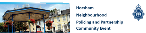 Horsham Neighbourhood Policing and Partnership Community Event - Billingshurst Join us at the Billingshurst Centre for a fun and informative afternoon at our roadshow! On Saturday 27th April 2024 between 2pm and 4pm at The Billingshurst Centre, Roman Way, Billingshurst!