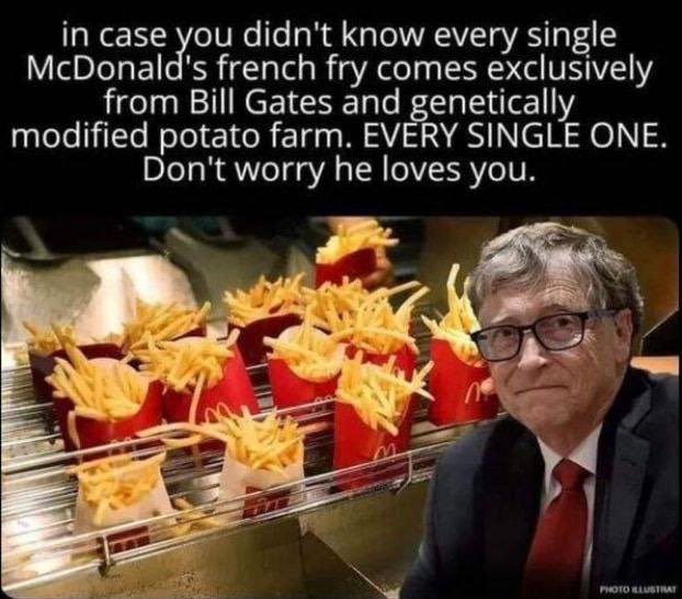 Love McDonalds French Fries? Bill Gates Thanks You! He has potato farm raises all of McDonalds modified potatoes. Your food is your medicine!