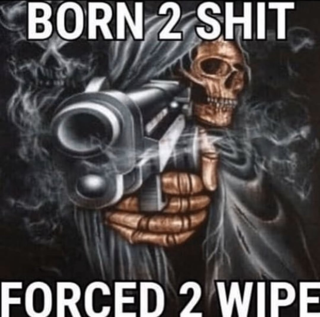 Mr__Identity's tweet image. Quote of the day. "Born 2 shit, forced 2 wipe."