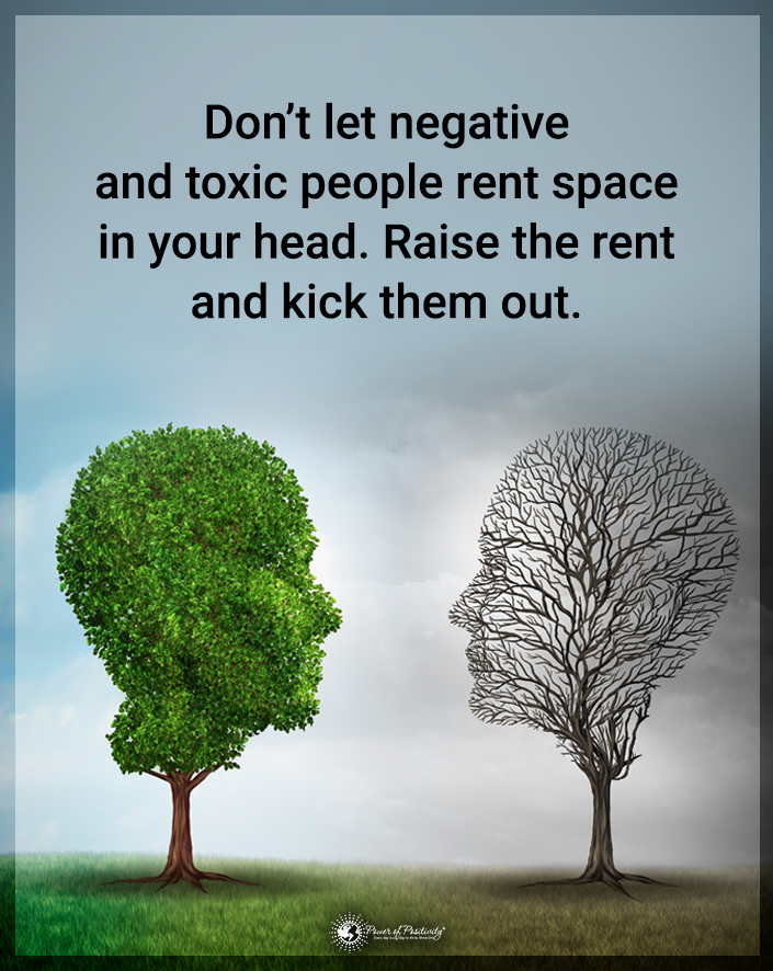 “Don’t let negative and toxic people rent space in your head. Raise the rent and kick them out.”