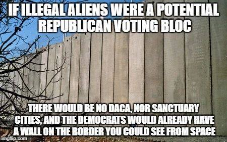 If illegal aliens were a potential Republican voting bloc, you KNOW there would be a wall on the border you could see from space. Guaranteed.