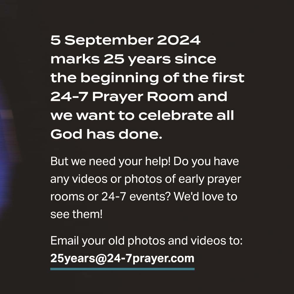 Have you been a part of the 24-7 Prayer story? We’re creating a video to celebrate 25 years of unbroken prayer & so if you have photos or videos from early prayer rooms or 24-7 events, we'd love to feature them. Send your photos & videos to: 25years@24-7prayer.com #247Prayer