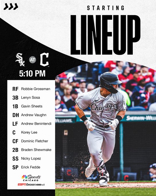 Chicago White Sox Starting Lineup for April 10 at 5:10 PM CT versus Cleveland Guardians. 1. Robbie Grossman, right field; 2. Lenyn Sosa, third base; 3. Gavin Sheets, first base; 4. Andrew Vaughn, designated hitter; 5. Andrew Benintendi, left field; 6. Korey Lee, catcher; 7. Dominic Fletcher, center field; 8. Braden Shewmake, second base; 9. Nicky Lopez, shortstop; starting pitcher: Erick Fedde. Watch on NBC Sports Chicago. Listen on ESPN Chicago - 1000 AM 