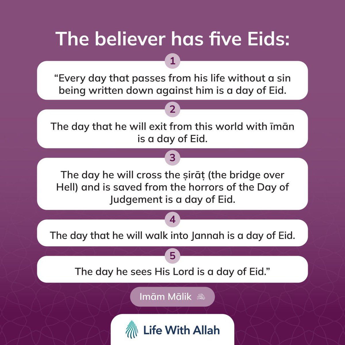 “The believer has five Eids: 1. Every day that passes from his life without a sin being written down against him is a day of Eid. 2. The day that he will exit from this world with īmān is a day of Eid.