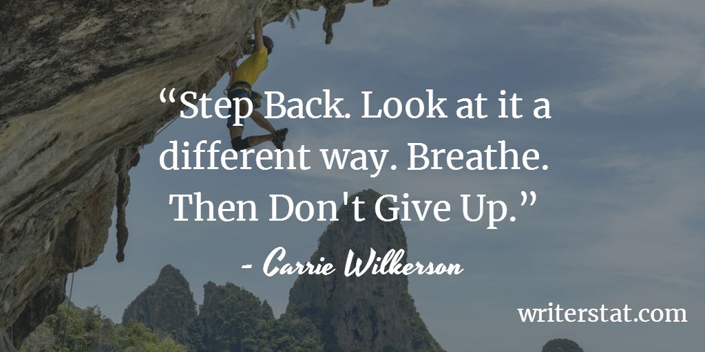 On Writing when you are stuck: “Step Back. Look at it a different way. Breathe. Then Don't Give Up.” - Carrie Wilkerson #amwriting ~ #author #Writing