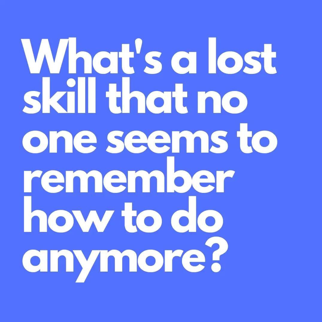 What's a lost skill that no one seems to remember how to do anymore?
