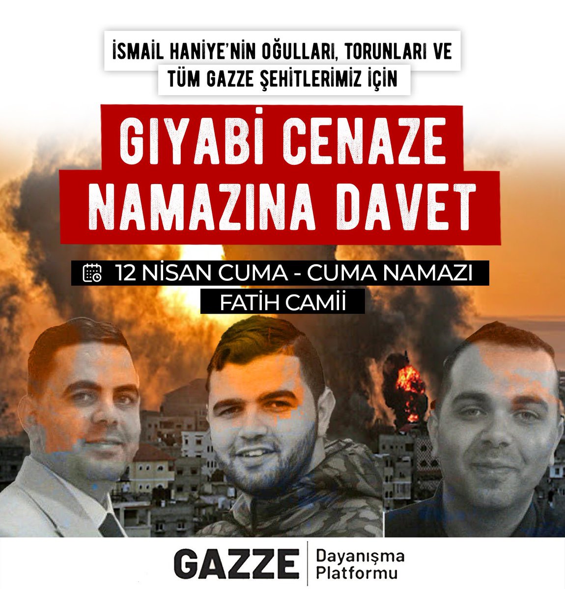 Gıyabi Cenaze Namazına Davet İsmail Haniye’nin oğulları, torunları ve tüm Gazze şehitlerimiz için 12 Nisan günü, cuma namazı sonrası Fatih Camiinde cenaze namazı kılacağız. - Gazze Dayanışma Platformu
