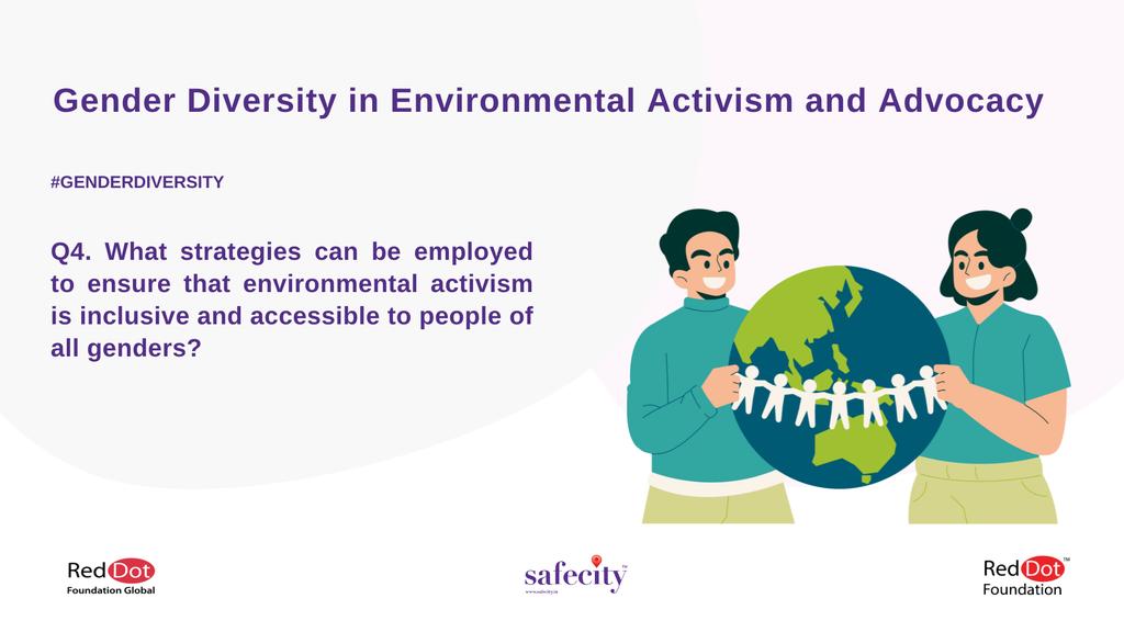 4. What strategies can be employed to ensure that environmental activism is inclusive and accessible to people of all genders?

- You can tweet your answers with the question number (e.g. A1, A2, A3) 
- Use the hashtag #GenderDiversity

#Safecity #RedDotFoundation