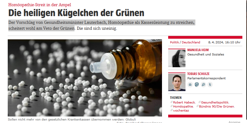 Unfassbar: 
'Der Vorschlag von Gesundheitsminister Lauterbach, Homöopathie als Kassenleistung zu streichen, scheitert wohl am Veto der Grünen.'

Die Grünen mal wieder in ihrer Paraderolle: 
Ideologische Esoterik ersetzt Wissenschaft. An vorderster Front der Globuli-Verfechter