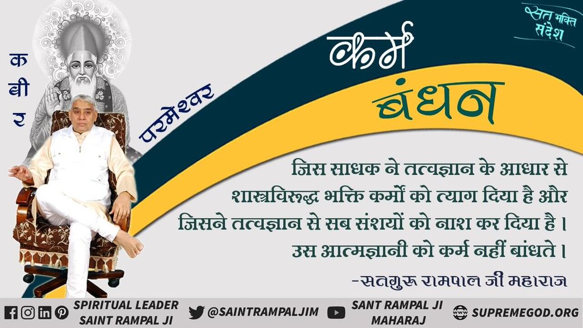 #सत_भक्ति_संदेश़ 
         कर्म बंधन
जिस साधक ने तत्वज्ञान के आधार से शास्त्र विरुद्ध भक्ति कर्मों को त्याग दिया है और जिसने तत्वज्ञान से सब संशयों को नाश कर दिया है।उस आत्मज्ञानी को कर्म  नहीं बांधते।
#SpiritualLeaderSaintRampalJi