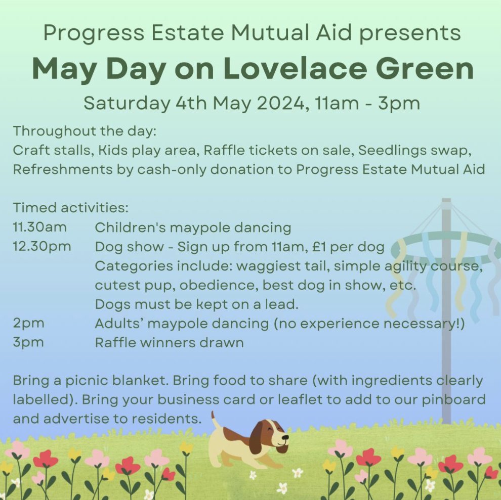 Coming soon... May Day on Lovelace Green, organised by Progress Estate Mutual Aid. Maypole dancing, dog show, stalls, raffle, neighbours. All residents and their families welcome.