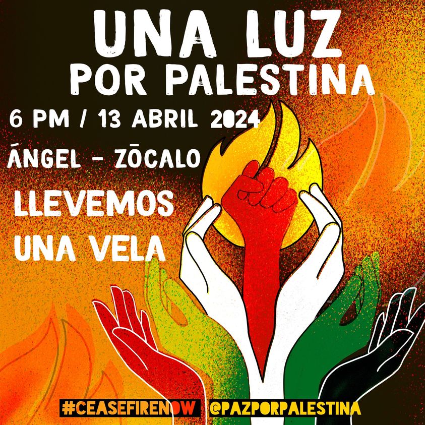 Sábado 13 de abril 18:00 h Marcha Una Luz por Palestina. !Llevemos una Vela! Del Ángel de la Independencia  al Zócalo capitalino, Ciudad de México CDMX #IsraelIsATerroristState #AltoalFuegoenGaza #CeasefireNowInGaza #FueraSionistasdeAmericaLatina #FueraSionistasdePalestina