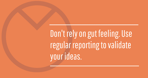 Don't rely on gut feeling. Use regular reporting to validate your ideas. #WednesdayWisdom #WednesdayThoughts #GoldenHearts #GutFeeling #Validation #Ideas #GoalAchieversCommunity