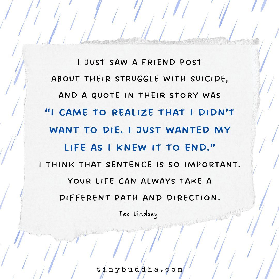 'I just saw a friend post about their struggle with suicide, and a quote in their story was 'I came to realize that I didn’t want to die. I just wanted my life as I knew it to end.’ I think that sentence is so important. Your life can always take a different path and direction.”