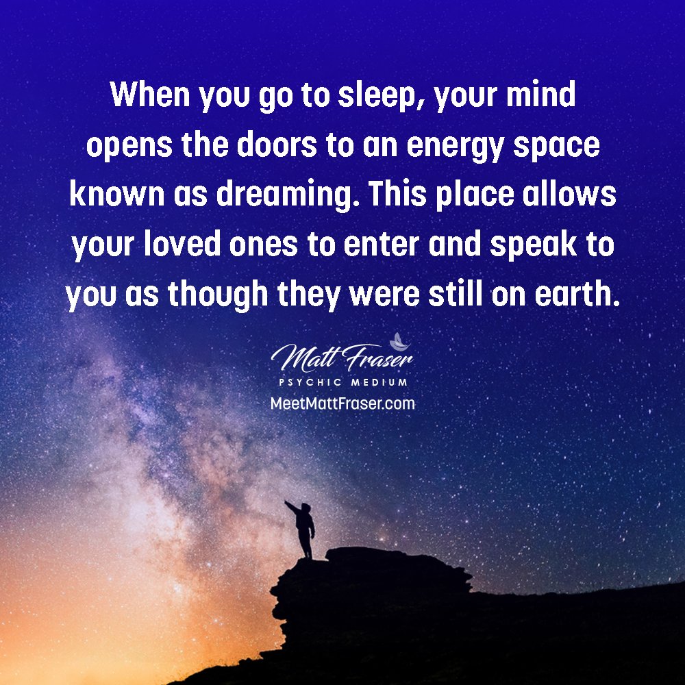 When you go to sleep, your mind opens the doors to an energy space known as dreaming. This place allows your loved ones to enter and speak to you as though they were still on earth 💙 Attend a LIVE Event with Psychic Medium Matt Fraser, Visit MeetMattFraser.com