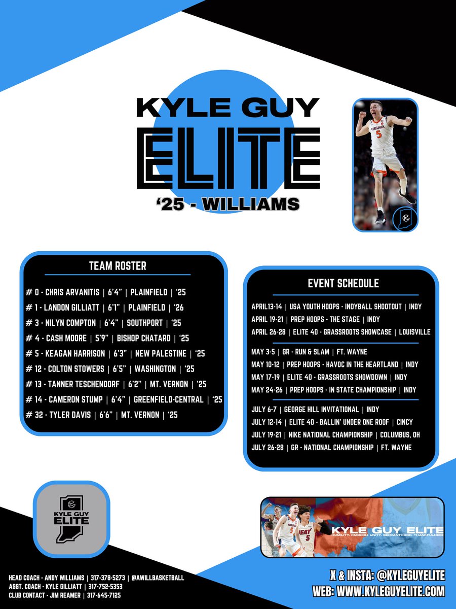 Andy Williams (@awillbasketball) on Twitter photo <a href="/kyleguyelite/">Kyle Guy Elite</a> '25/17U - Williams Roster & Schedule for Spring/Summer '24
<a href="/BRamseyKSR/">Brandon Ramsey</a> <a href="/kylerstaley/">Kyler Staley</a> <a href="/CourtsideIND/">Courtside Indiana</a> <a href="/INBBallSource/">Trevor Andershock</a> <a href="/INPrep/">Eric Gardner</a> <a href="/prepballstars/">Prep Ball Stars</a> <a href="/POBScout/">Patrick O'Brien</a> <a href="/scottybscout/">Scott Burgess</a> <a href="/KyleNeddenriep/">Kyle Neddenriep</a> <a href="/indysportslive/">Indysportslive</a> <a href="/D3Recruitment/">D3 Recruitment</a> <a href="/ZT17Hoops/">Zak Tyler</a> <a href="/IBCA_Coaches/">IBCA Coaches</a> <a href="/NAIAHoopsReport/">NAIA Hoops Report</a> <a href="/kylejguy/">Kyle J Guy</a> <a href="/kyleguyelite/">Kyle Guy Elite</a> '25/17U - Williams Roster & Schedule for Spring/Summer '24
<a href="/BRamseyKSR/">Brandon Ramsey</a> <a href="/kylerstaley/">Kyler Staley</a> <a href="/CourtsideIND/">Courtside Indiana</a> <a href="/INBBallSource/">Trevor Andershock</a> <a href="/INPrep/">Eric Gardner</a> <a href="/prepballstars/">Prep Ball Stars</a> <a href="/POBScout/">Patrick O'Brien</a> <a href="/scottybscout/">Scott Burgess</a> <a href="/KyleNeddenriep/">Kyle Neddenriep</a> <a href="/indysportslive/">Indysportslive</a> <a href="/D3Recruitment/">D3 Recruitment</a> <a href="/ZT17Hoops/">Zak Tyler</a> <a href="/IBCA_Coaches/">IBCA Coaches</a> <a href="/NAIAHoopsReport/">NAIA Hoops Report</a> <a href="/kylejguy/">Kyle J Guy</a>