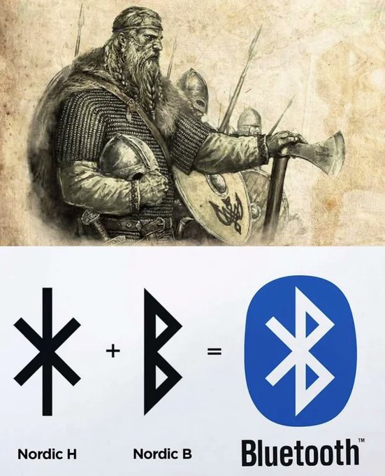 Fun fact. Bluetooth is the Anglicised version of the Scandinavian Blåtand, the epithet of King Harald Bluetooth, who united the disparate Danish tribes into a single kingdom. The Bluetooth logo merges the Younger Futhark runes ᚼ, Hagal and ᛒ, Bjarkan, Harald's initials.