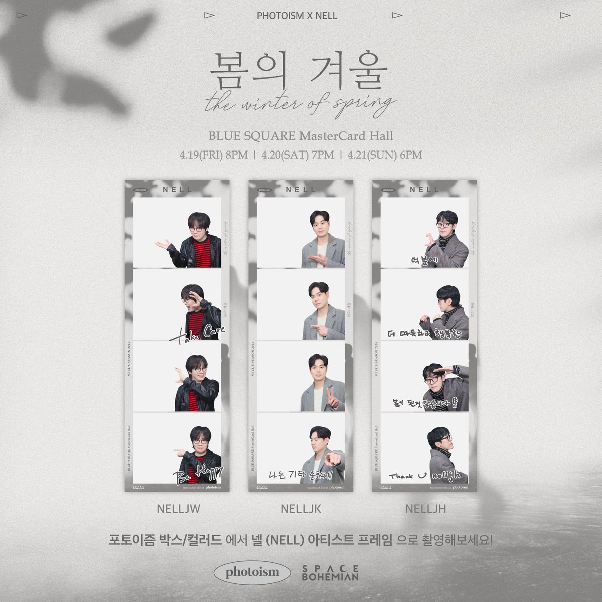 PHOTOISM X 넬
ARTIST FRAME OPEN !

따뜻한 햇살과 함께 우리 곁으로 찾아온~🌸
포토이즘 넬 프레임 대 공 개 !!

포토이즘에서 봄의 따스함과 겨울의 차가움이 공존하는
그 순간을 함께하세요!

📆 4/15 – 4/21

Keep yourself alive at PHOTOISM