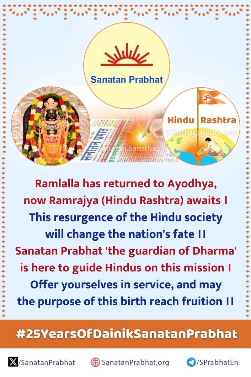 #25YearsOfDainikSanatanPrabhat

Ramlalla has returned to Ayodhya, 
Now Ramrajya (Hindu Rashtra) awaits!

This resurgence of the Hindu society
Will change the nation's fate!

Sanatan Prabhat 'the guardian of Dharma' is here
To guide Hindus on this mission!

Offer yourselves in…