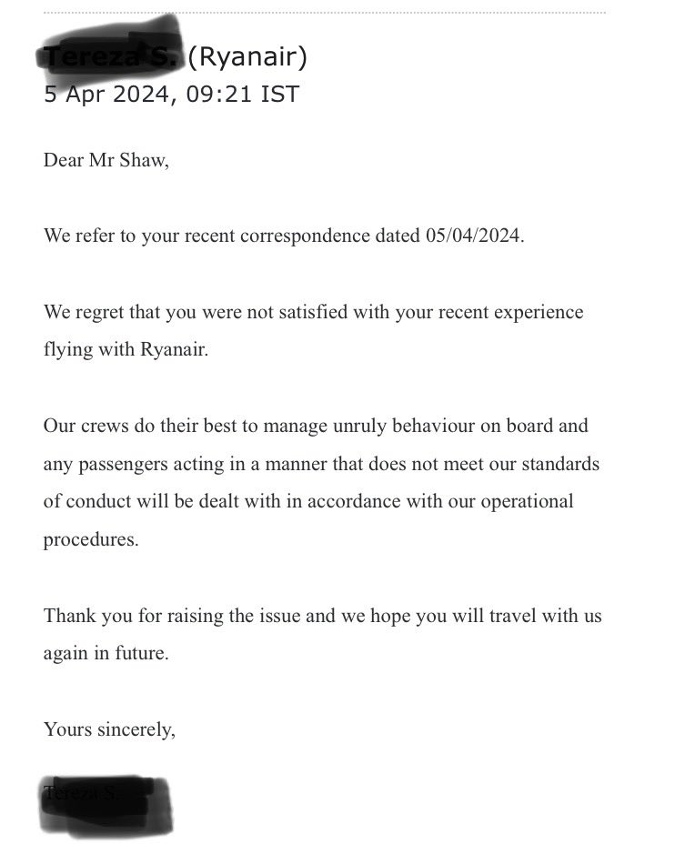 (((Mike Shaw))) (@mikeshawld) on Twitter photo I complained to <a href="/Ryanair/">Ryanair</a> about an abusive passenger. The drunk person was racist, homophobic & misogynist, reducing someone to tears & impacting on many others, inc children. No intervention from crew.
Reply: Sorry it happened! Employees do their best.
They didnโt! ๐คท๐ปโโ๏ธ
#LnD I complained to <a href="/Ryanair/">Ryanair</a> about an abusive passenger. The drunk person was racist, homophobic & misogynist, reducing someone to tears & impacting on many others, inc children. No intervention from crew.
Reply: Sorry it happened! Employees do their best.
They didnโt! ๐คท๐ปโโ๏ธ
#LnD