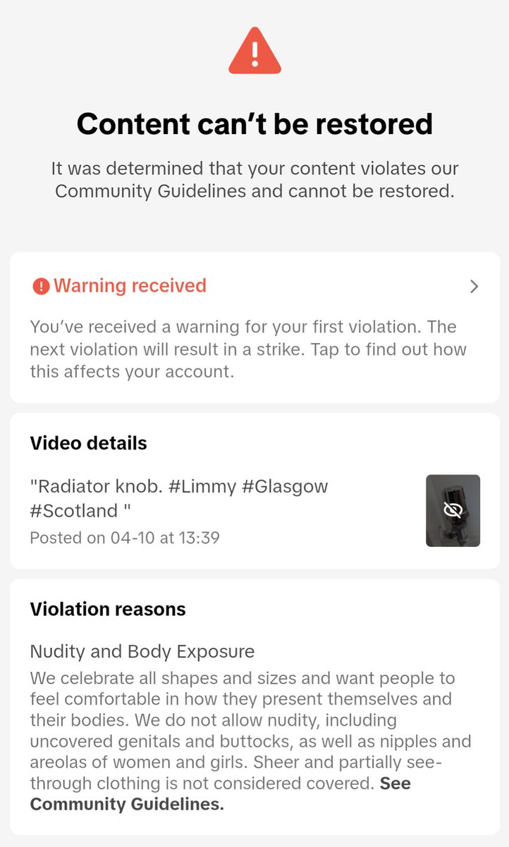My video yesterday of a radiator knob got removed from Tiktok and I got a ban warning. The violation reason was 'Nudity and Body Exposure'.