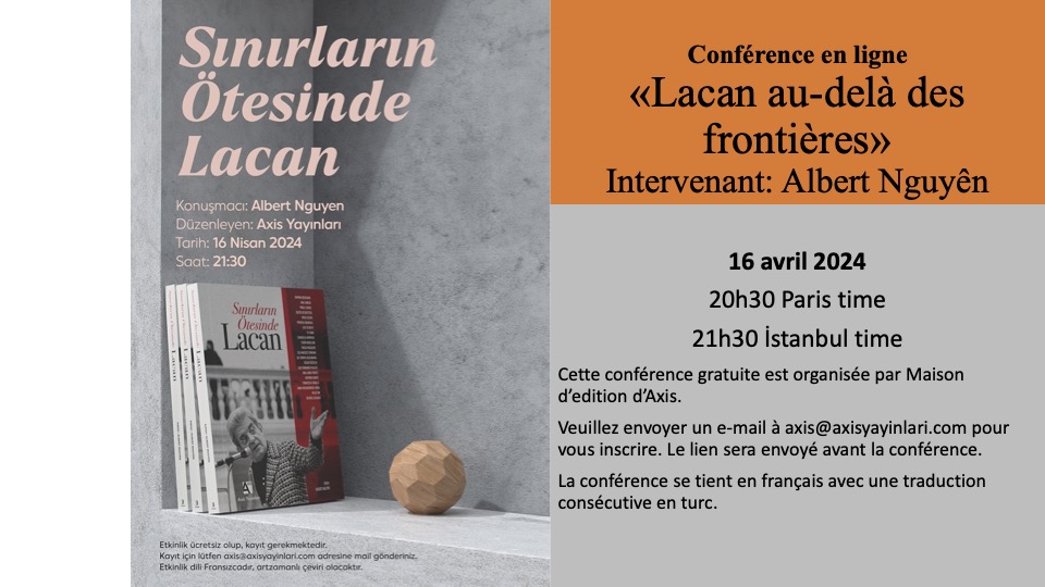 Conférence en ligne 'Lacan au-delà des frontières' Intervenant: Albert Nguyễn 16 Avril 2024 20h30 Paris time 21h30 İstanbul time Cette conférence gratuite est organisée par Maison d'édition d'Axis.
