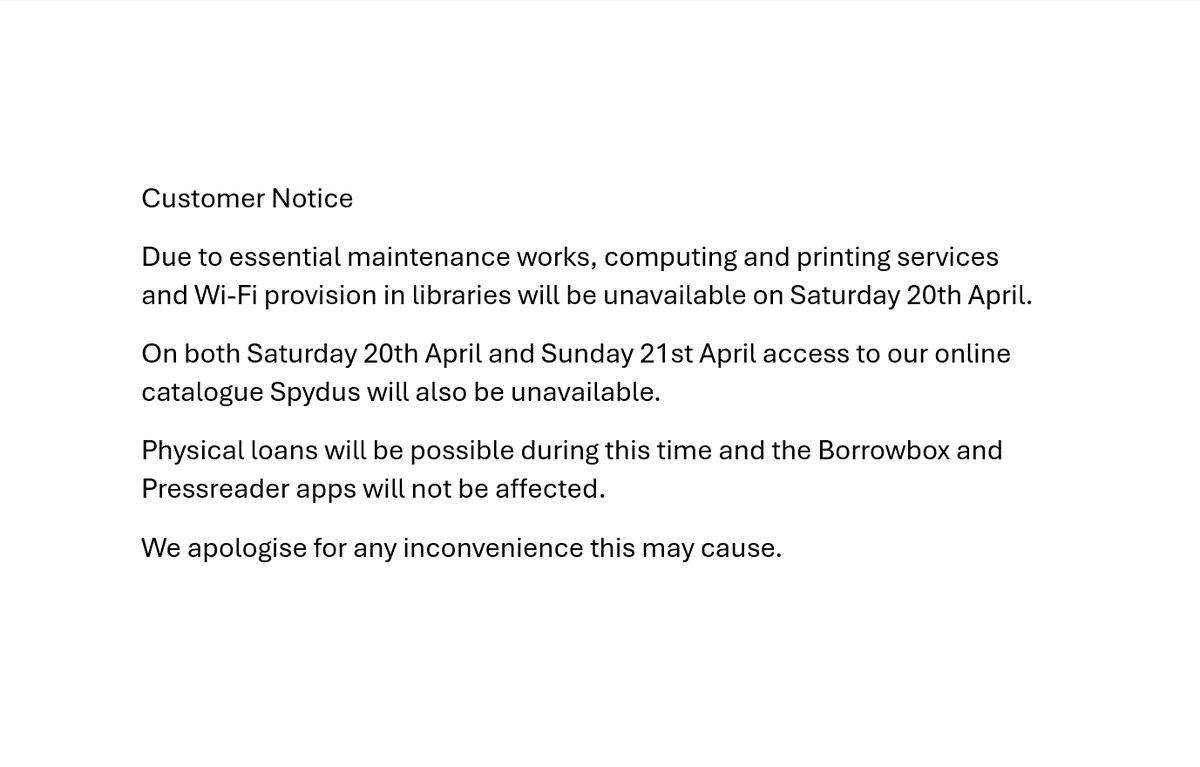 Customer Notice Due to essential maintenance works, computing and printing services and Wi-Fi provision in libraries will be unavailable on Saturday 20th April. On both Saturday 20th April and Sunday 21st April access to our online catalogue Spydus will also be unavailable.