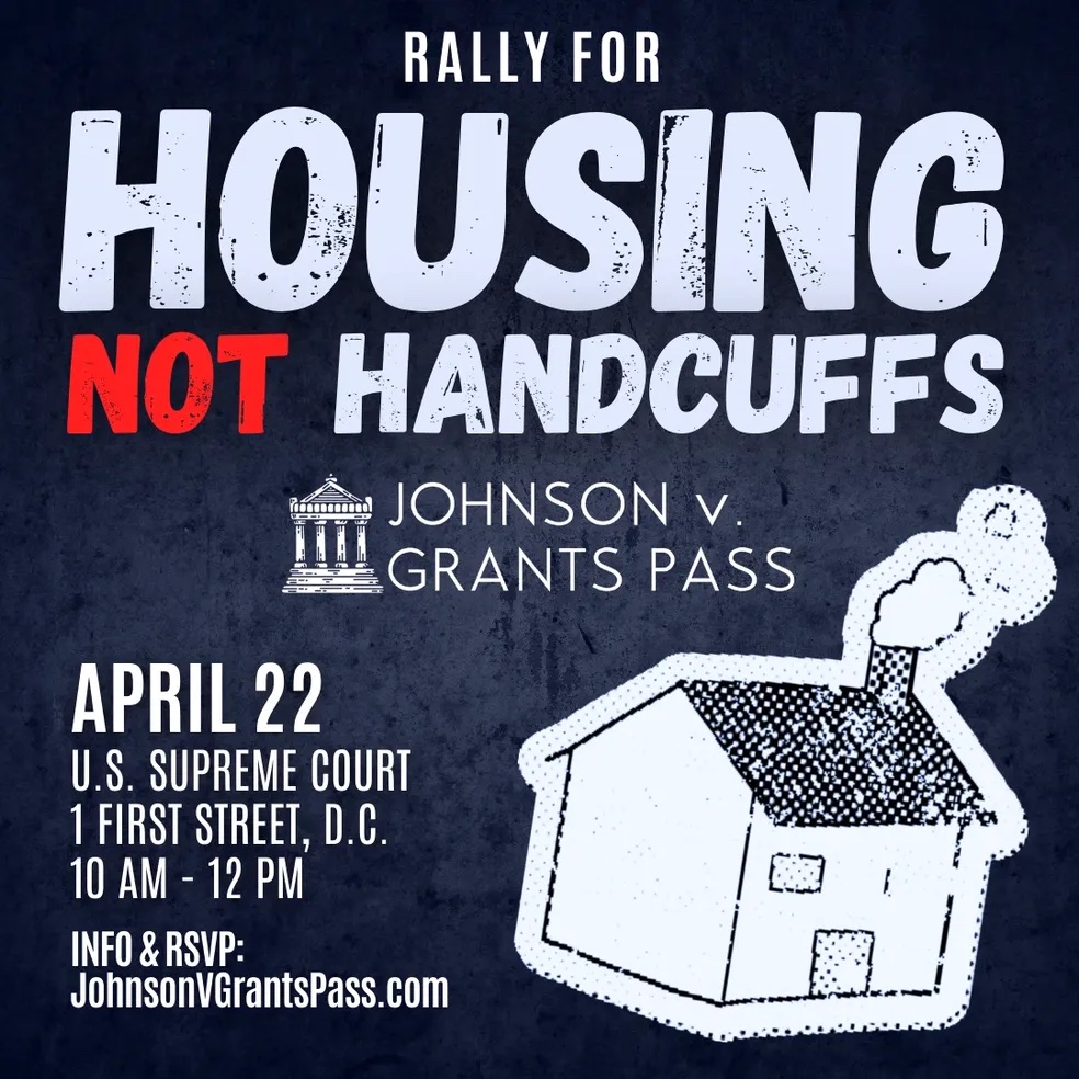 Join us from 10am-12pm April 22nd in front of the Supreme Court for a rally telling SCOTUS to support #HousingNotHandcuffs #JohnsonVGrantsPass RSVP at johnsonvgrantspass.com/rally