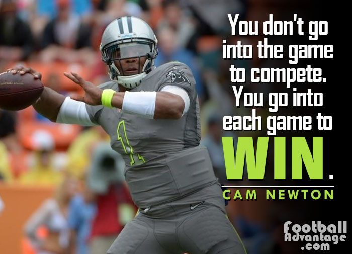 “You don't go into the game to compete. You go into each game to win.” - Cam Newton