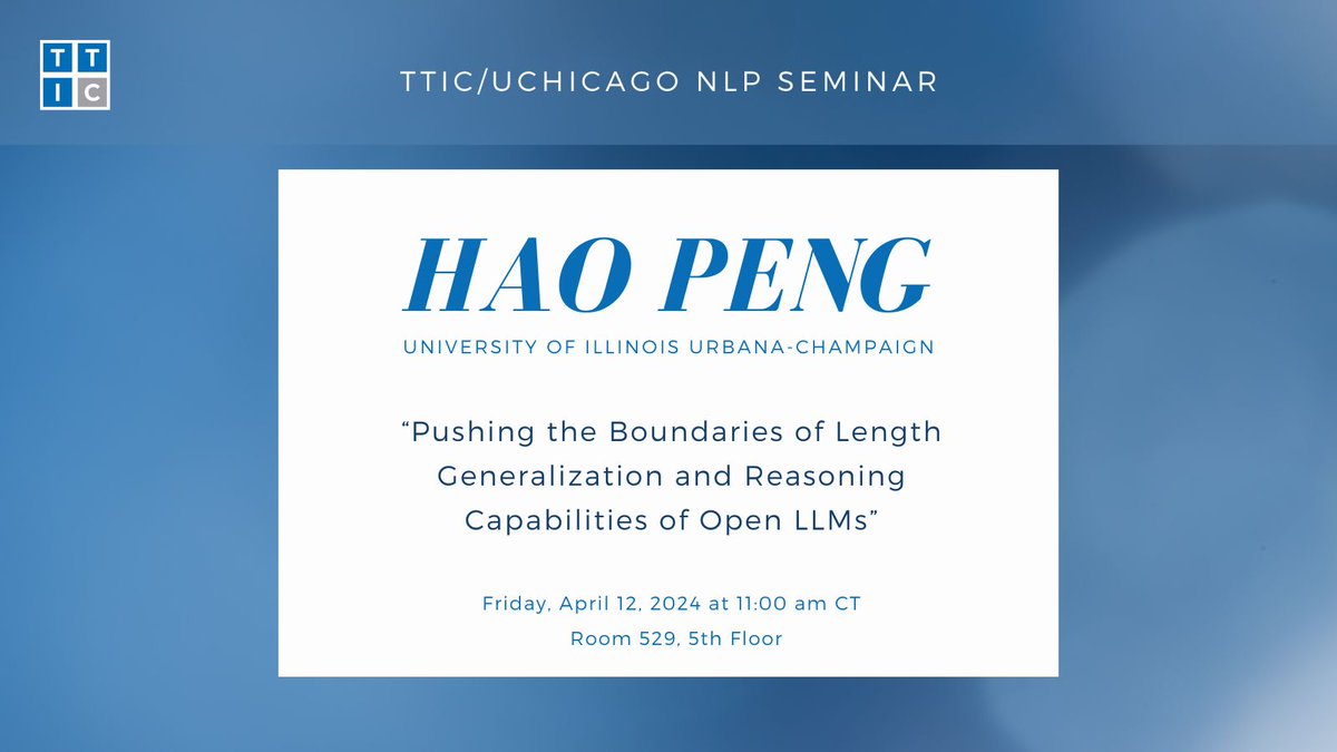 Friday, April 12, 2024 at 11:00 am CT: TTIC/@UChicagoCS NLP Seminar presents Hao Peng (@haopeng_nlp) of @IllinoisCS with a talk titled 'Pushing the Boundaries of Length Generalization and Reasoning Capabilities of Open LLMs.' Please join us in Room 529, 5th floor at TTIC.
